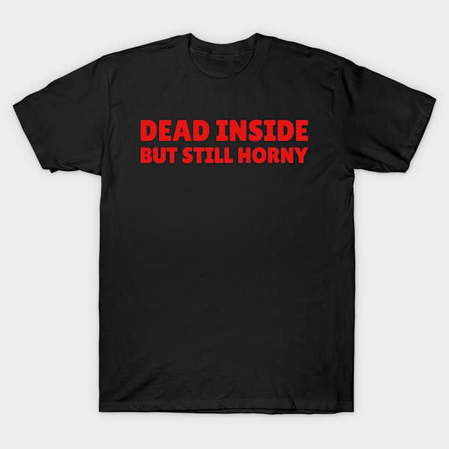 DEAD INSIDE - But Still Horny T-Shirt by teecloud